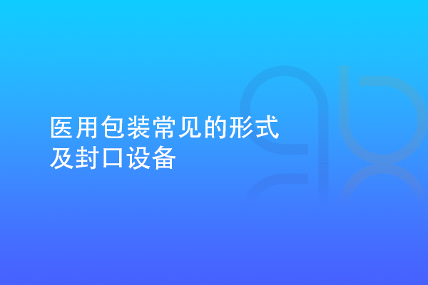 醫用包裝常見的形式及封口設備