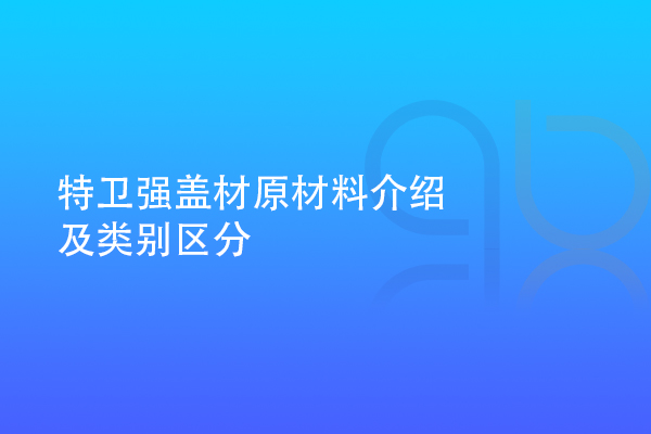 特衛強蓋材原材料介紹及類別區分